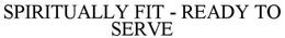 SPIRITUALLY FIT - READY TO SERVE