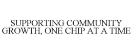SUPPORTING COMMUNITY GROWTH, ONE CHIP AT A TIME