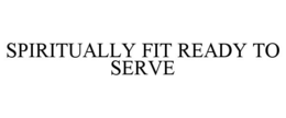 SPIRITUALLY FIT READY TO SERVE