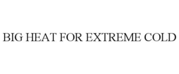 BIG HEAT FOR EXTREME COLD