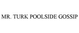 MR. TURK POOLSIDE GOSSIP
