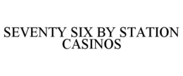 SEVENTY SIX BY STATION CASINOS
