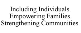 INCLUDING INDIVIDUALS. EMPOWERING FAMILIES. STRENGTHENING COMMUNITIES.