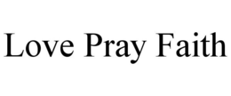 LOVE PRAY FAITH