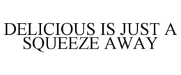 DELICIOUS IS JUST A SQUEEZE AWAY