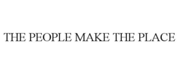THE PEOPLE MAKE THE PLACE