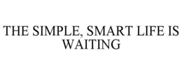 THE SIMPLE, SMART LIFE IS WAITING