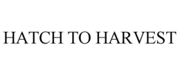 HATCH TO HARVEST