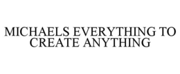 MICHAELS EVERYTHING TO CREATE ANYTHING