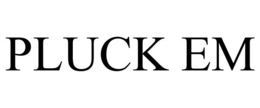 PLUCK EM