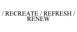 / RECREATE / REFRESH / RENEW