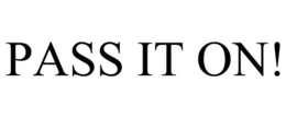 PASS IT ON!
