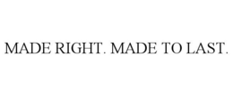 MADE RIGHT. MADE TO LAST.