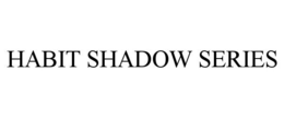 HABIT SHADOW SERIES