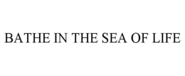 BATHE IN THE SEA OF LIFE