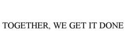 TOGETHER, WE GET IT DONE