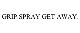 GRIP.SPRAY.GET AWAY.
