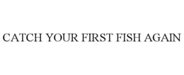 CATCH YOUR FIRST FISH AGAIN