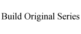BUILD ORIGINAL SERIES