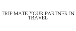 TRIP MATE YOUR PARTNER IN TRAVEL