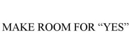 MAKE ROOM FOR "YES"