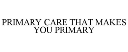 PRIMARY CARE THAT MAKES YOU PRIMARY