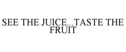 SEE THE JUICE...TASTE THE FRUIT
