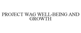 PROJECT WAG WELL-BEING AND GROWTH
