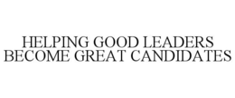 HELPING GOOD LEADERS BECOME GREAT CANDIDATES