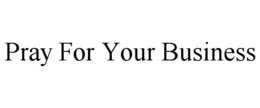 PRAY FOR YOUR BUSINESS