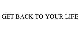 GET BACK TO YOUR LIFE