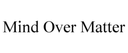 MIND OVER MATTER