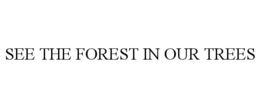 SEE THE FOREST IN OUR TREES