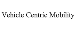 VEHICLE CENTRIC MOBILITY