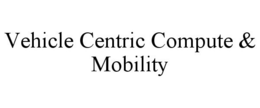 VEHICLE CENTRIC COMPUTE & MOBILITY