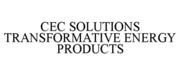 CEC SOLUTIONS TRANSFORMATIVE ENERGY PRODUCTS