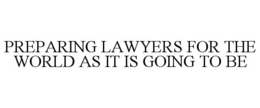 PREPARING LAWYERS FOR THE WORLD AS IT IS GOING TO BE