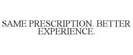 SAME PRESCRIPTION. BETTER EXPERIENCE.