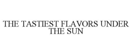 THE TASTIEST FLAVORS UNDER THE SUN