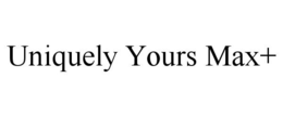 UNIQUELY YOURS MAX+