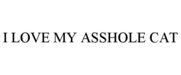 I LOVE MY ASSHOLE CAT