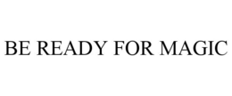 BE READY FOR MAGIC