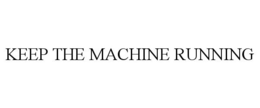 KEEP THE MACHINE RUNNING