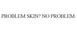 PROBLEM SKIN? NO PROBLEM.