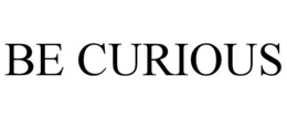 BE CURIOUS