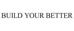BUILD YOUR BETTER