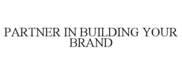 PARTNER IN BUILDING YOUR BRAND