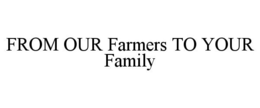 FROM OUR FARMERS TO YOUR FAMILY