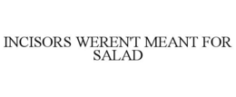 INCISORS WEREN'T MEANT FOR SALAD