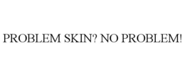 PROBLEM SKIN? NO PROBLEM!